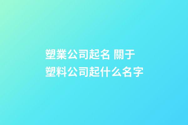 塑業公司起名 關于塑料公司起什么名字-第1張-公司起名-玄機派